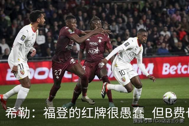 希勒：福登的红牌很愚蠢 但B费也应该被红牌罚下，如果罚就都得罚